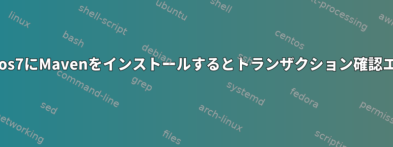 Centos7にMavenをインストールするとトランザクション確認エラー