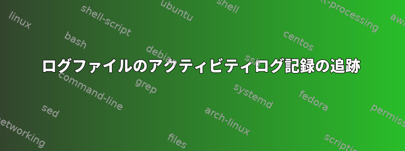 ログファイルのアクティビティログ記録の追跡