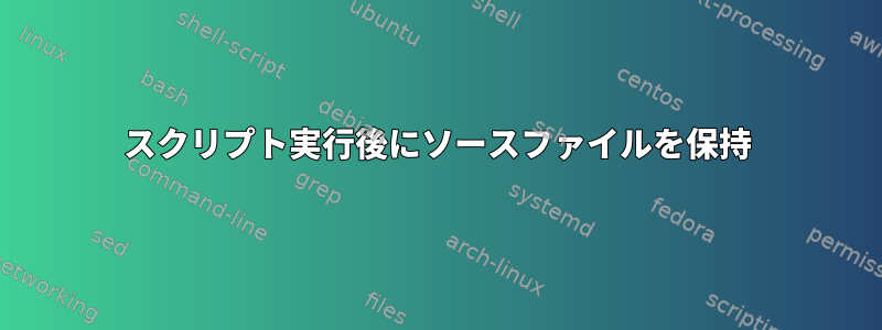 スクリプト実行後にソースファイルを保持