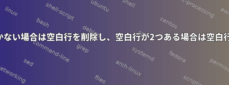 2行の間に空白行が1つしかない場合は空白行を削除し、空白行が2つある場合は空白行を1つだけ削除します。