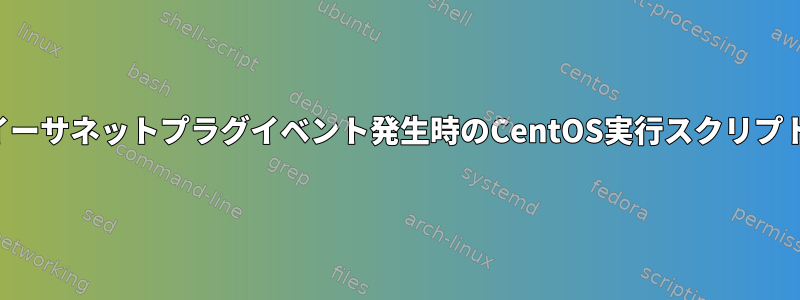 イーサネットプラグイベント発生時のCentOS実行スクリプト