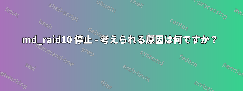 md_raid10 停止 - 考えられる原因は何ですか？