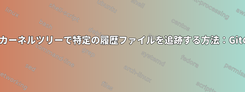 Linuxカーネルツリーで特定の履歴ファイルを追跡する方法：Gitの問題