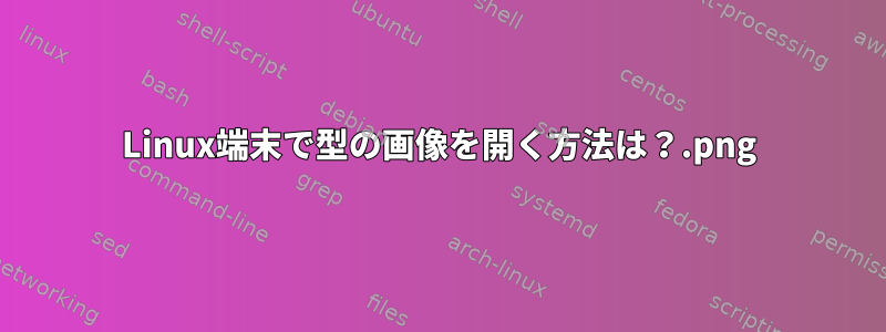 Linux端末で.png型の画像を開く方法は？