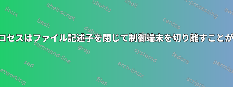 （非）制御プロセスはファイル記述子を閉じて制御端末を切り離すことができますか？