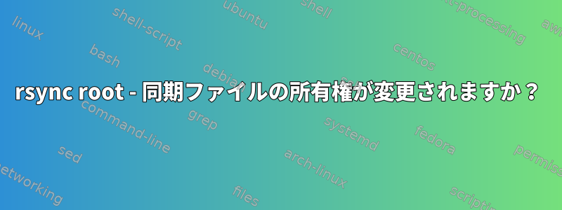 rsync root - 同期ファイルの所有権が変更されますか？