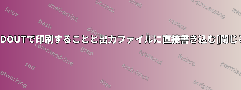 STDOUTで印刷することと出力ファイルに直接書き込む[閉じる]