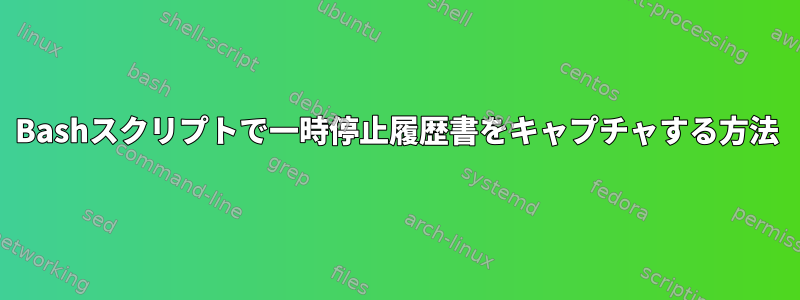 Bashスクリプトで一時停止履歴書をキャプチャする方法