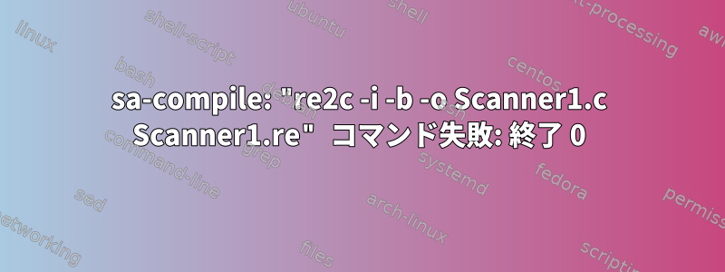 sa-compile: "re2c -i -b -o Scanner1.c Scanner1.re" コマンド失敗: 終了 0