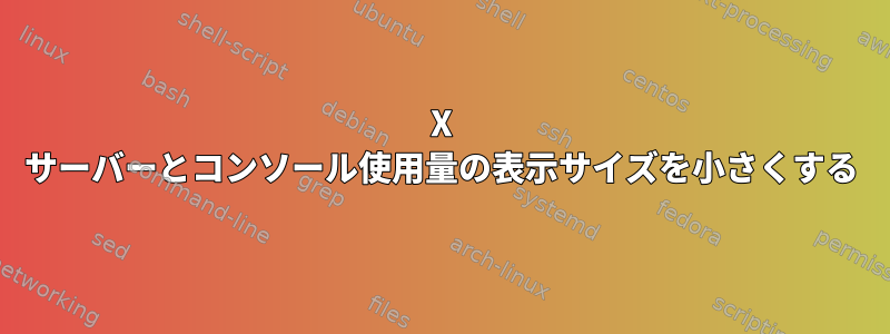 X サーバーとコンソール使用量の表示サイズを小さくする