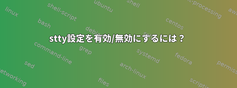 stty設定を有効/無効にするには？