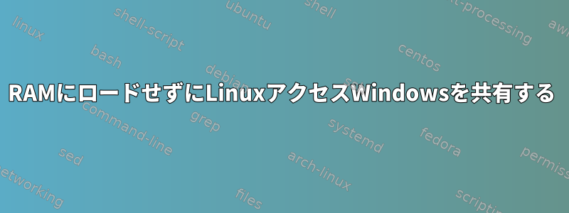 RAMにロードせずにLinuxアクセスWindowsを共有する