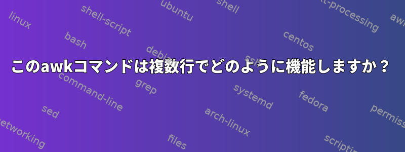 このawkコマンドは複数行でどのように機能しますか？