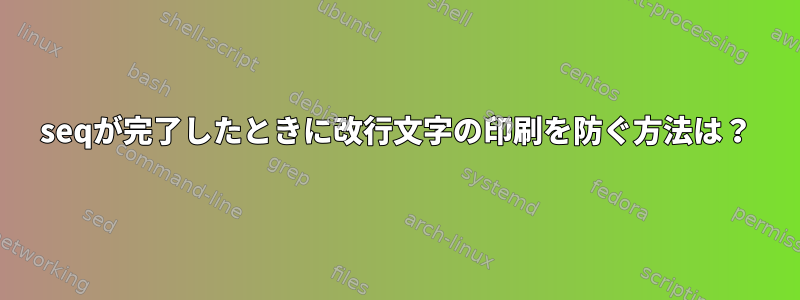 seqが完了したときに改行文字の印刷を防ぐ方法は？