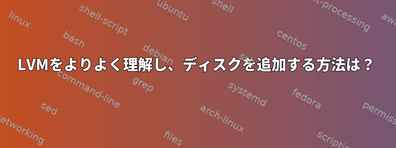 LVMをよりよく理解し、ディスクを追加する方法は？