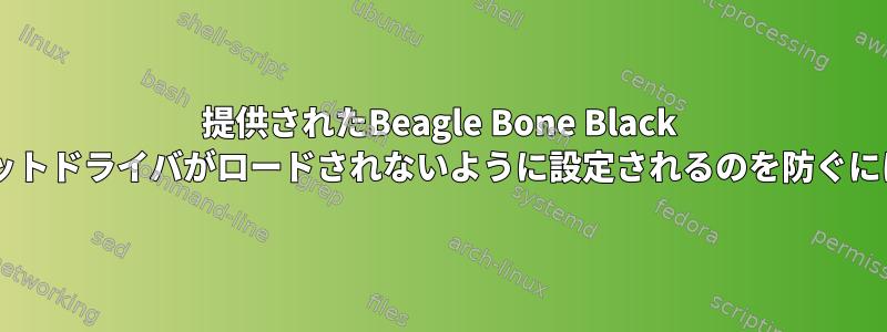 提供されたBeagle Bone Black Debianイメージがガジェットドライバがロードされないように設定されるのを防ぐにはどうすればよいですか？