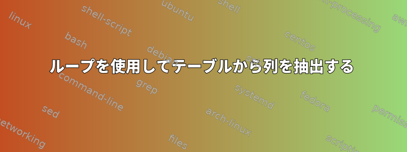 ループを使用してテーブルから列を抽出する