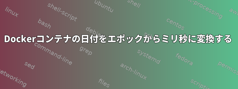 Dockerコンテナの日付をエポックからミリ秒に変換する