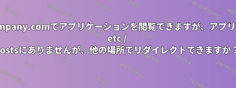 localhost.company.comでアプリケーションを閲覧できますが、アプリケーションは/ etc / hostsにありませんが、他の場所でリダイレクトできますか？