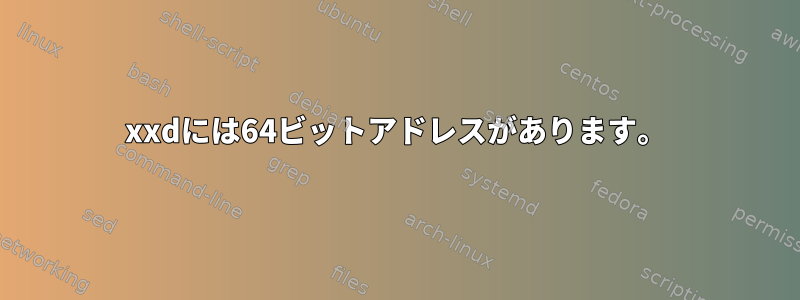 xxdには64ビットアドレスがあります。