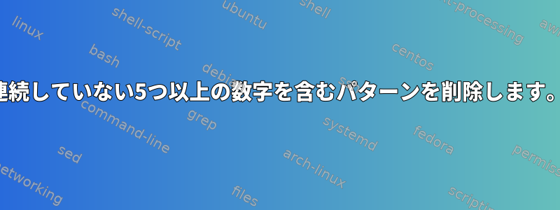 連続していない5つ以上の数字を含むパターンを削除します。