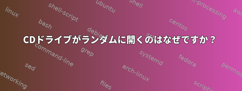 CDドライブがランダムに開くのはなぜですか？