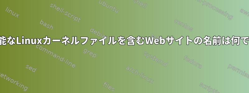 検索可能なLinuxカーネルファイルを含むWebサイトの名前は何ですか？