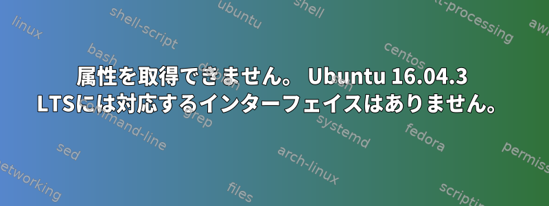 属性を取得できません。 Ubuntu 16.04.3 LTSには対応するインターフェイスはありません。