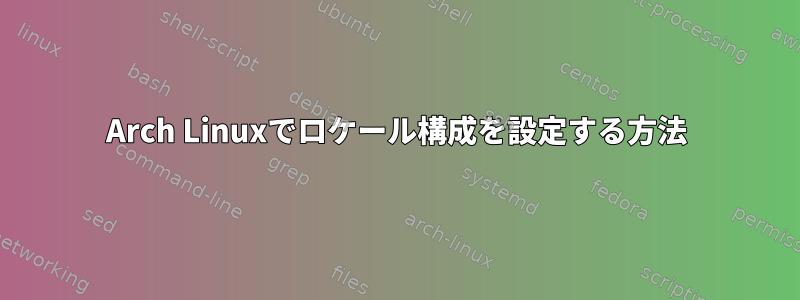 Arch Linuxでロケール構成を設定する方法