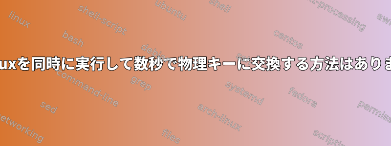 2つのLinuxを同時に実行して数秒で物理キーに交換する方法はありますか？