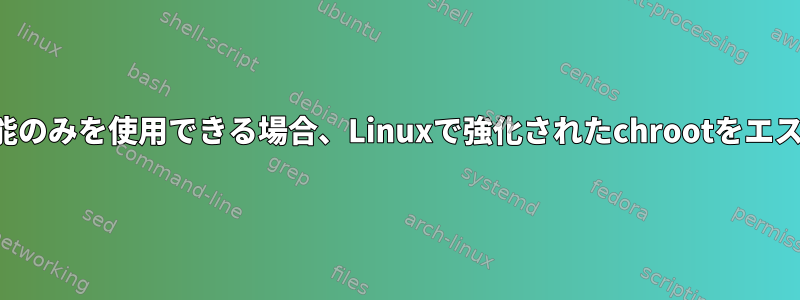 攻撃者がファイル機能のみを使用できる場合、Linuxで強化されたchrootをエスケープする方法は？