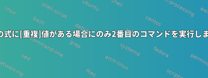 最初の式に[重複]値がある場合にのみ2番目のコマンドを実行します。