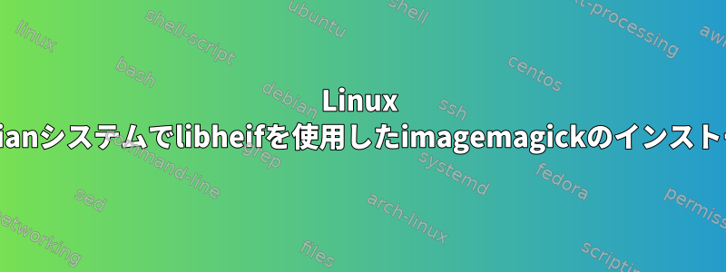 Linux debianシステムでlibheifを使用したimagemagickのインストール