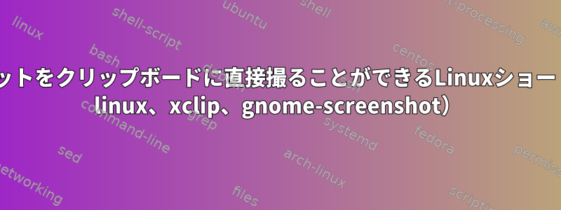 スクリーンショットをクリップボードに直接撮ることができるLinuxショートカット（Arch linux、xclip、gnome-screenshot）