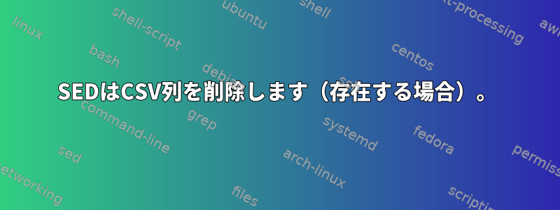 SEDはCSV列を削除します（存在する場合）。