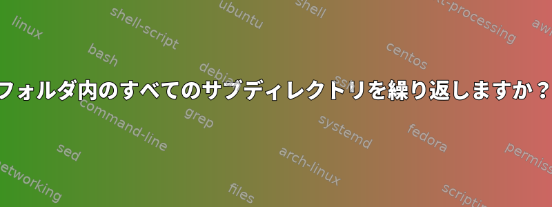 フォルダ内のすべてのサブディレクトリを繰り返しますか？