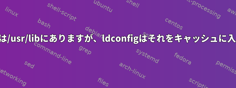 ライブラリは/usr/libにありますが、ldconfigはそれをキャッシュに入れません。