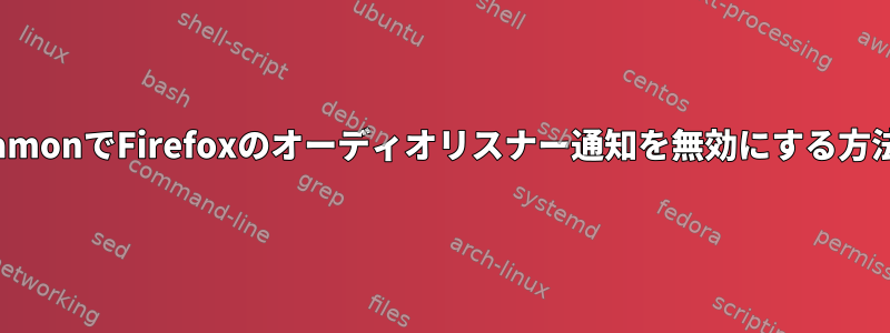 CinnamonでFirefoxのオーディオリスナー通知を無効にする方法は？