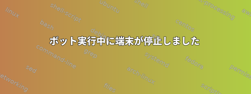 ボット実行中に端末が停止しました