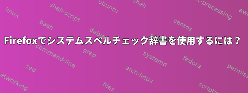 Firefoxでシステムスペルチェック辞書を使用するには？