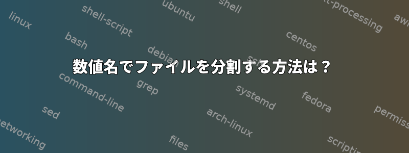 数値名でファイルを分割する方法は？