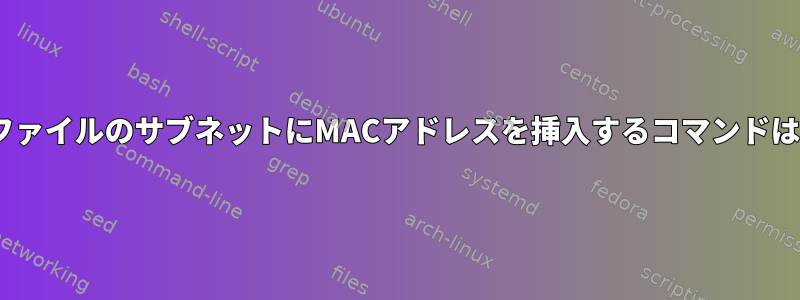 dhcpd.confファイルのサブネットにMACアドレスを挿入するコマンドはありますか？