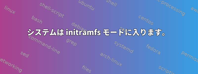 システムは initramfs モードに入ります。