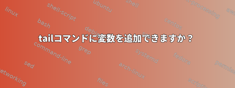 tailコマンドに変数を追加できますか？