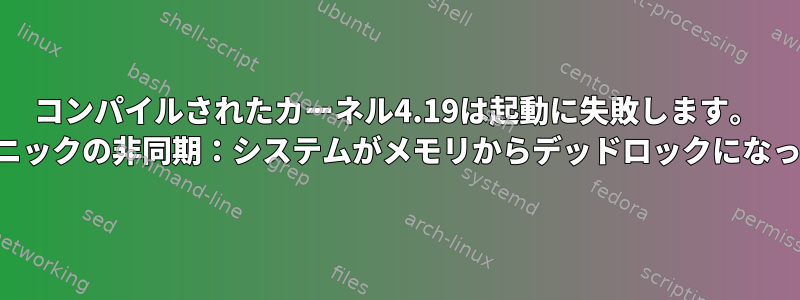 コンパイルされたカーネル4.19は起動に失敗します。 「カーネルパニックの非同期：システムがメモリからデッドロックになっています。」