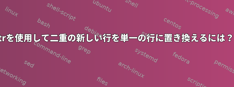 trを使用して二重の新しい行を単一の行に置き換えるには？