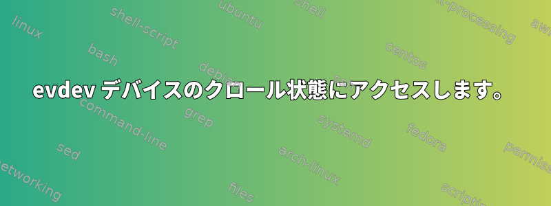 evdev デバイスのクロール状態にアクセスします。