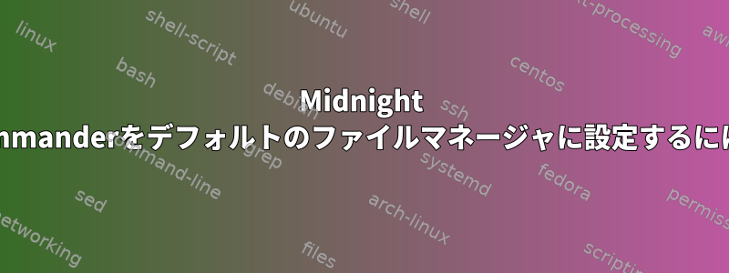 Midnight Commanderをデフォルトのファイルマネージャに設定するには？