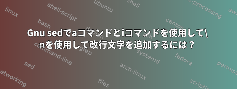 Gnu sedでaコマンドとiコマンドを使用して\ nを使用して改行文字を追加するには？