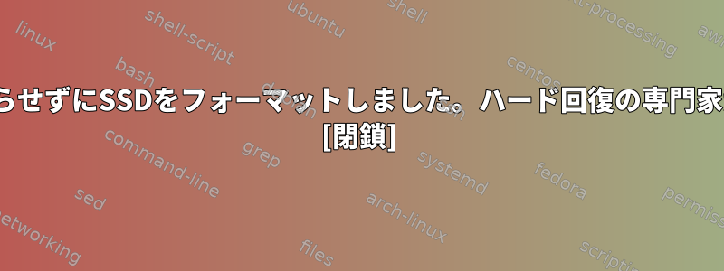 Linuxは私に知らせずにSSDをフォーマットしました。ハード回復の専門家がありますか？ [閉鎖]